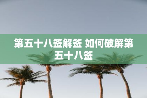 第五十八签解签 如何破解第五十八签
