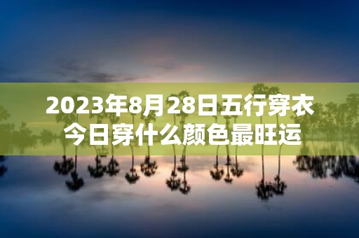 2025年8月28日五行穿衣 今日穿什么颜色最旺运
