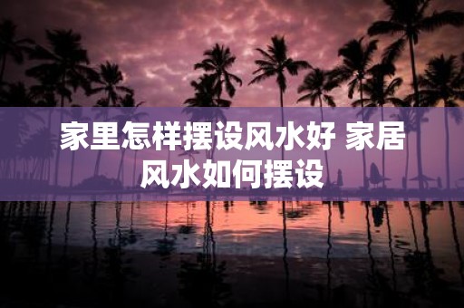 家里怎样摆设风水好 家居风水如何摆设