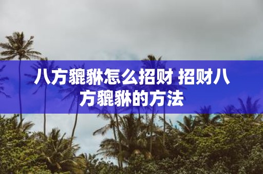 八方貔貅怎么招财 招财八方貔貅的方法