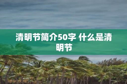 清明节简介50字 什么是清明节