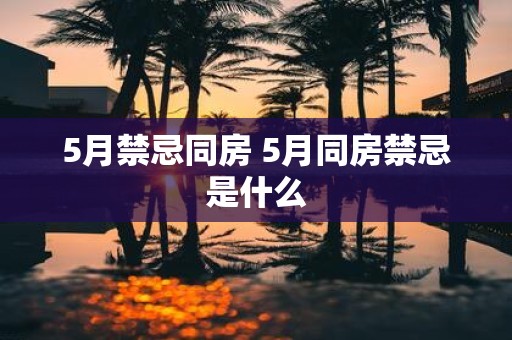5月禁忌同房 5月同房禁忌是什么