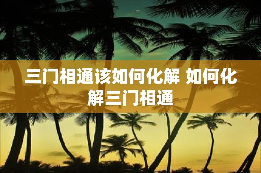 三门相通该如何化解 如何化解三门相通