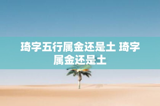 琦字五行属金还是土 琦字属金还是土