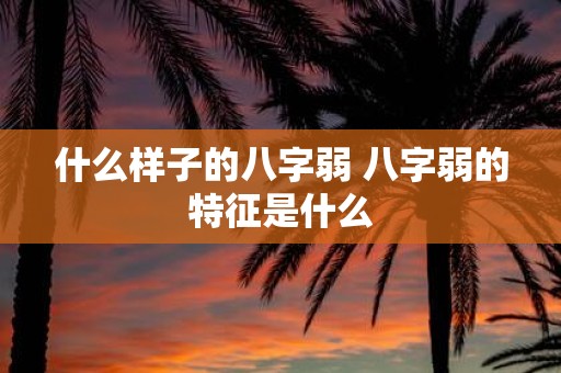 什么样子的八字弱 八字弱的特征是什么