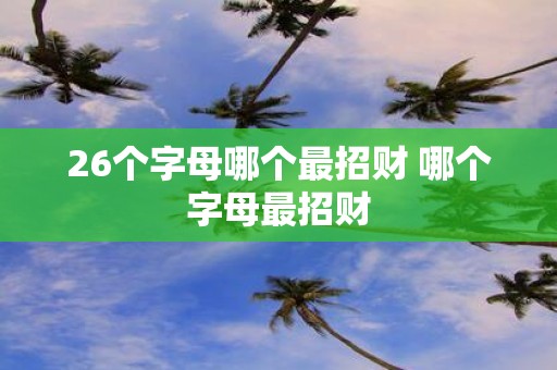 26个字母哪个最招财 哪个字母最招财