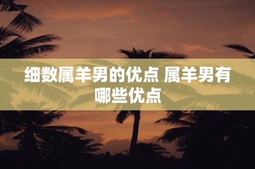 细数属羊男的优点 属羊男有哪些优点