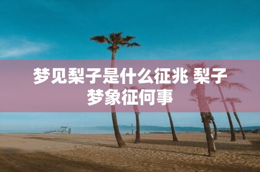 梦见梨子是什么征兆 梨子梦象征何事