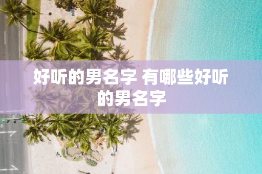 好听的男名字 有哪些好听的男名字