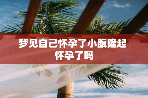梦见自己怀孕了小腹隆起 怀孕了吗
