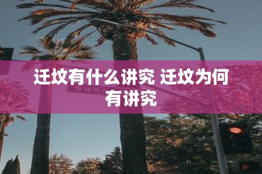 迁坟有什么讲究 迁坟为何有讲究