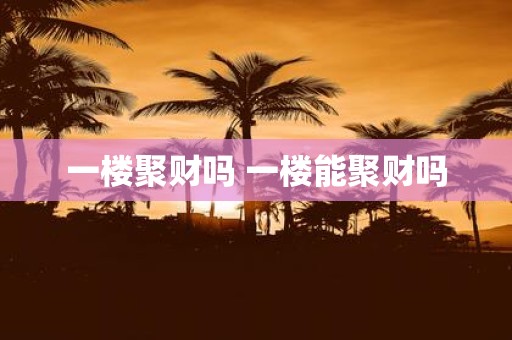 一楼聚财吗 一楼能聚财吗