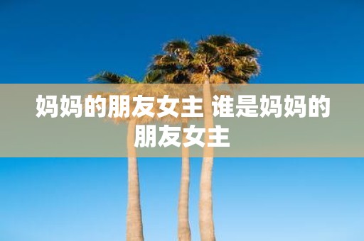 妈妈的朋友女主 谁是妈妈的朋友女主