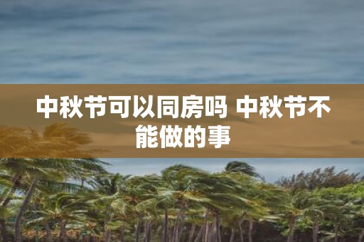 中秋节可以同房吗 中秋节不能做的事