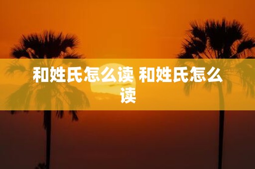 和姓氏怎么读 和姓氏怎么读