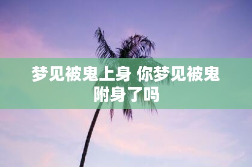 梦见被鬼上身 你梦见被鬼附身了吗