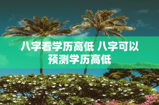 八字看学历高低 八字可以预测学历高低