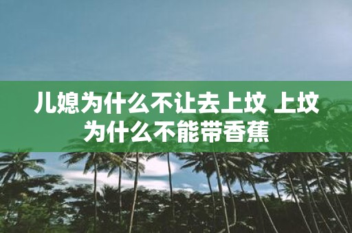 儿媳为什么不让去上坟 上坟为什么不能带香蕉