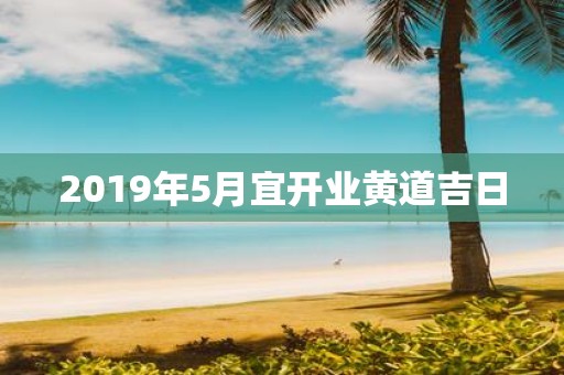 2019年5月宜开业黄道吉日