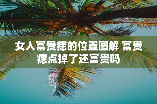 女人富贵痣的位置图解 富贵痣点掉了还富贵吗