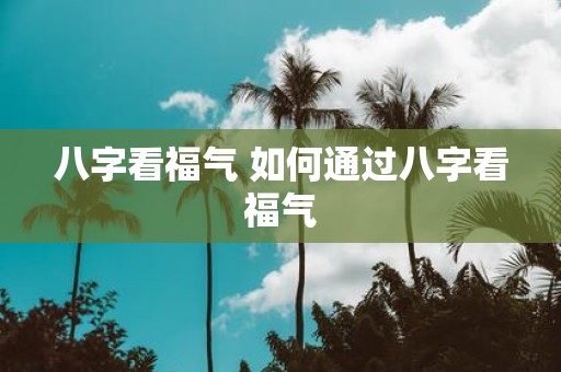 八字看福气 如何通过八字看福气