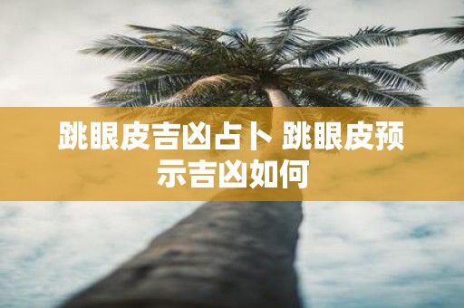 跳眼皮吉凶占卜 跳眼皮预示吉凶如何