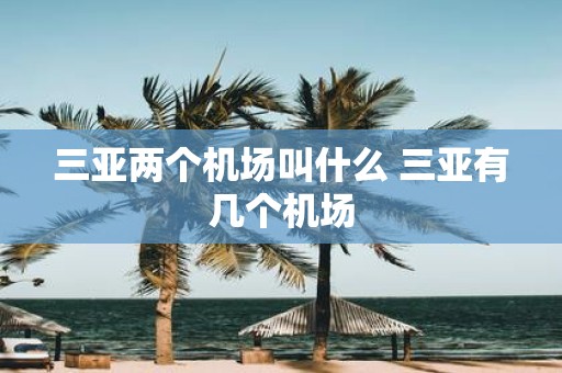 三亚两个机场叫什么 三亚有几个机场