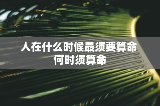 人在什么时候最须要算命 何时须算命