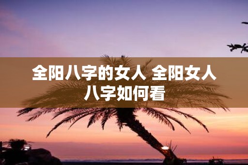 全阳八字的女人 全阳女人八字如何看