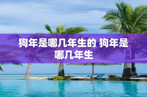 狗年是哪几年生的 狗年是哪几年生