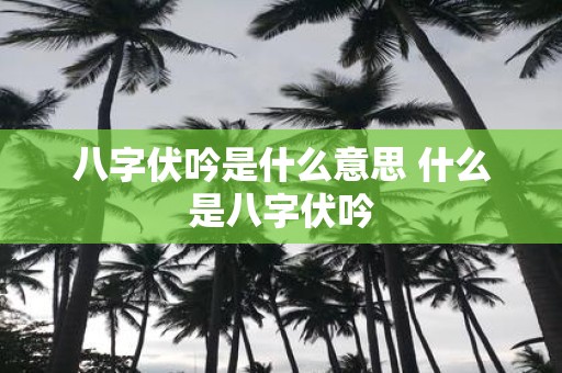 八字伏吟是什么意思 什么是八字伏吟