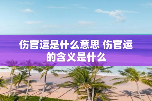 伤官运是什么意思 伤官运的含义是什么