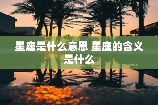 星座是什么意思 星座的含义是什么