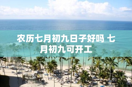 农历七月初九日子好吗 七月初九可开工