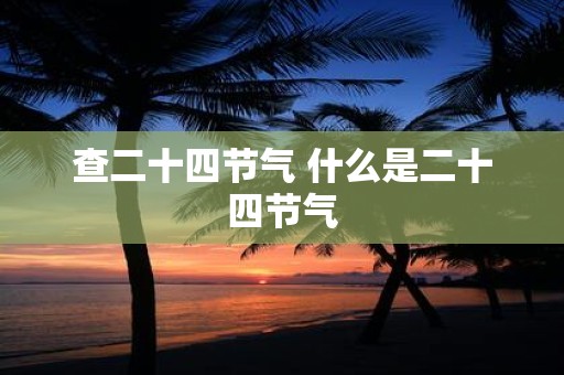 查二十四节气 什么是二十四节气