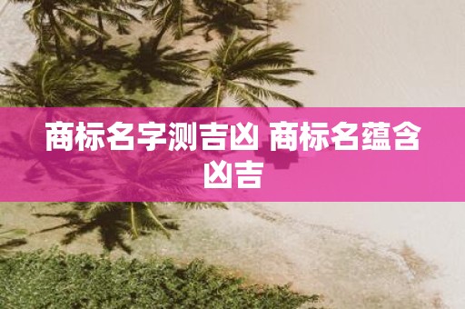 商标名字测吉凶 商标名蕴含凶吉