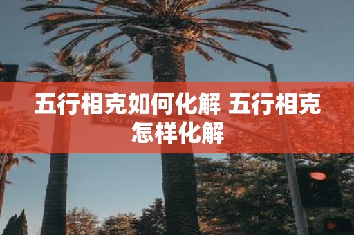 五行相克如何化解 五行相克怎样化解