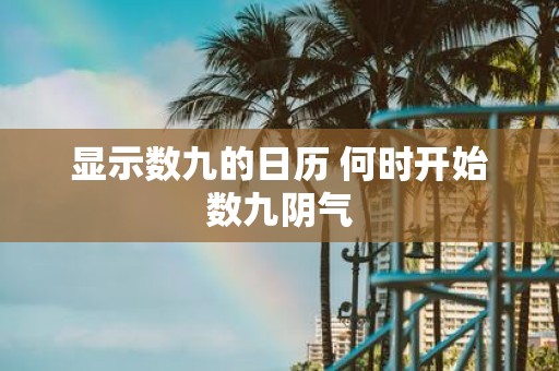 显示数九的日历 何时开始数九阴气