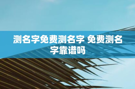 测名字免费测名字 免费测名字靠谱吗