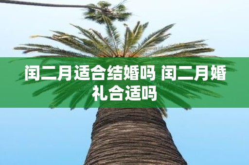 闰二月适合结婚吗 闰二月婚礼合适吗