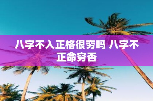 八字不入正格很穷吗 八字不正命穷否