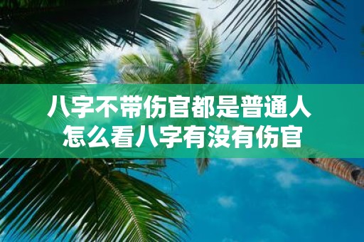 八字不带伤官都是普通人 怎么看八字有没有伤官