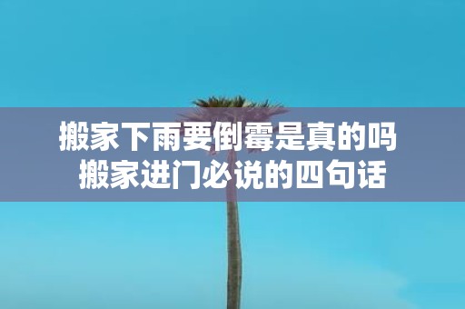 搬家下雨要倒霉是真的吗 搬家进门必说的四句话