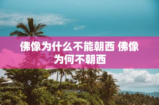 佛像为什么不能朝西 佛像为何不朝西