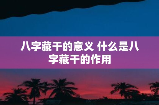 八字藏干的意义 什么是八字藏干的作用