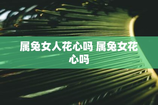 属兔女人花心吗 属兔女花心吗