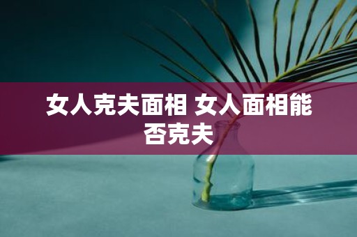 女人克夫面相 女人面相能否克夫