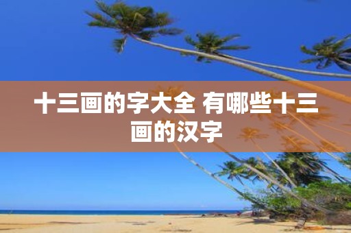 十三画的字大全 有哪些十三画的汉字