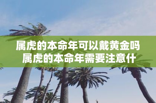 属虎的本命年可以戴黄金吗 属虎的本命年需要注意什么