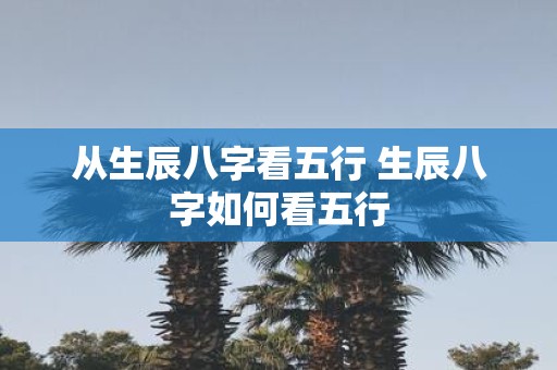 从生辰八字看五行 生辰八字如何看五行